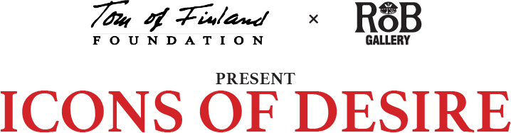 Tom of Finland Foundation & RoB Gallery, present: ICONS OF DESIRE